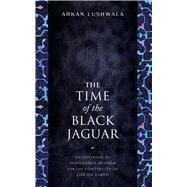 The Time of the Black Jaguar An Offering of Indigenous Wisdom for the Continuity of Life on Earth by Lushwala, Arkan, 9781633310940