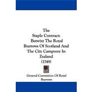 Staple Contract : Betwixt the Royal Burrows of Scotland and the City Campvere in Zealand (1749) by General Convention of Royal Burrows, 9781104330941
