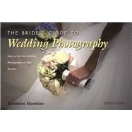 The Bride's Guide to Wedding Photography How to Get the Wedding Photography of Your Dreams by Hawkins, Kathleen, 9781584280941