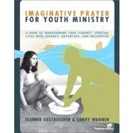 Imaginative Prayer for Youth Ministry : A Guide to Transforming Your Students' Spiritual Lives into Journey, Adventure, and Encounter by Jeannie Oestreicher and Larry Warner, 9780310270942