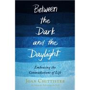 Between the Dark and the Daylight Embracing the Contradictions of Life by CHITTISTER, JOAN, 9780804140942