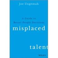 Misplaced Talent A Guide to Making Better People Decisions by Ungemah, Joe, 9781119030942