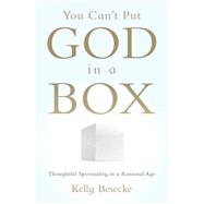You Can't Put God in a Box Thoughtful Spirituality in a Rational Age by Besecke, Kelly, 9780199930944