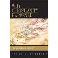 Why Christianity Happened: A Sociohistorical Account of Christian Origins (26-50 Ce) by Crossley, James G., 9780664230944