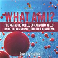 What Am I? Prokaryotic Cells, Eukaryotic Cells, Unicellular and Multicellular Organisms | Grade 6-8 Life Science by Baby Professor, 9781541990944