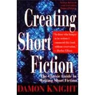 Creating Short Fiction The Classic Guide to Writing Short Fiction by Knight, Damon, 9780312150945