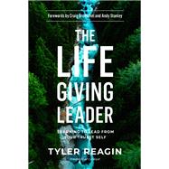 The Life-Giving Leader Learning to Lead from Your Truest Self by Reagin, Tyler; Groeschel, Craig; Stanley, Andy, 9780735290945
