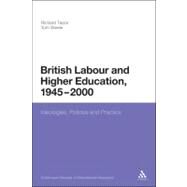 British Labour and Higher Education, 1945 to 2000 Ideologies, Policies and Practice by Taylor, Richard; Steele, Tom, 9780826440945