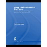 Military Integration after Civil Wars: Multiethnic Armies, Identity and Post-Conflict Reconstruction by Gaub; Florence, 9780415580946
