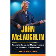 John McLaughlin From Miles and Mahavishnu to The 4th Dimension by Phillips, Matt, 9781538170946