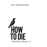 How to Die by Robertson, Ray, 9781771960946