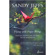 Flying with Paper Wings Reflections on Living with Madness by Jeffs, Sandy, 9781925950946