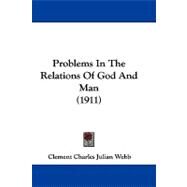 Problems in the Relations of God and Man by Webb, Clement Charles Julian, 9781104440947