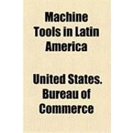 Machine Tools in Latin America by United States Bureau of Foreign and Dome, 9781154490947