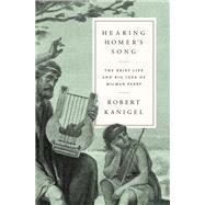 Hearing Homer's Song The Brief Life and Big Idea of Milman Parry by Kanigel, Robert, 9780525520948