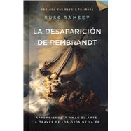 La desaparicin de Rembrandt Aprendiendo a amar el arte a travs de los ojos de la fe by Ramsey, Russ, 9781087780948