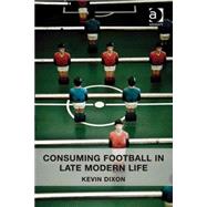 Consuming Football in Late Modern Life by Dixon,Kevin, 9781409450948