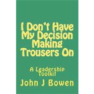 I Don't Have My Decision Making Trousers on by Bowen, John J.; Milne, Stephanie J., 9781468170948