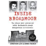 Inside Broadmoor Up Close and Personal with Britain's Most Dangerous Criminals by Levi, Jonathan; French, Emma, 9781788700948