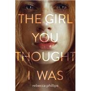 The Girl You Thought I Was by Phillips, Rebecca, 9780062570949