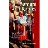 Romani Routes Cultural Politics and Balkan Music in Diaspora by Silverman, Carol, 9780195300949