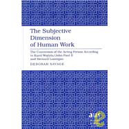 The Subjective Dimension of Human Work: The Conversion of the Acting Person According to Karol Wojtyla / John Paul II and Bernard Lonergan by Savage, Deborah, 9781433100949