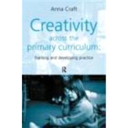 Creativity Across the Primary Curriculum: Framing and Developing Practice by Craft,Anna, 9780415200950