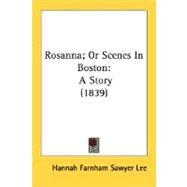 Rosanna; or Scenes in Boston : A Story (1839) by Lee, Hannah Farnham Sawyer, 9780548580950