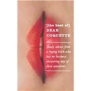 The Best of Dear Coquette Shady Advice from a Raging Bitch Who Has No Business Answering Any of These Questions by Coquette, The, 9781785780950