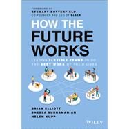 How the Future Works Leading Flexible Teams To Do The Best Work of Their Lives by Elliott, Brian; Subramanian, Sheela; Kupp, Helen; Butterfield, Stewart, 9781119870951