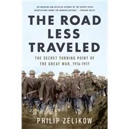 The Road Less Traveled The Secret Battle to End the Great War, 1916-1917 by Zelikow, Philip, 9781541750951