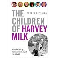 The Children of Harvey Milk How LGBTQ Politicians Changed the World by Reynolds, Andrew, 9780190460952
