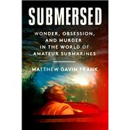 Submersed Wonder, Obsession, and Murder in the World of Amateur Submarines by Frank, Matthew Gavin, 9780593700952