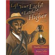 Lift Your Light a Little Higher The Story of Stephen Bishop: Slave-Explorer by Henson, Heather; Collier, Bryan, 9781481420952