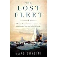 The Lost Fleet A Yankee Whaler's Struggle Against the Confederate Navy and Arctic Disaster by Songini, Marc, 9780312380953