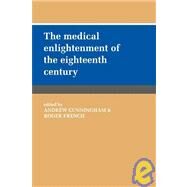 The Medical Enlightenment of the Eighteenth Century by Edited by Andrew Cunningham , Roger French, 9780521030953