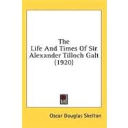 The Life And Times Of Sir Alexander Tilloch Galt by Skelton, Oscar Douglas, 9780548860953