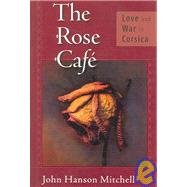 The Rose Cafe Love and War in Corsica by Mitchell, John Hanson, 9781593760953