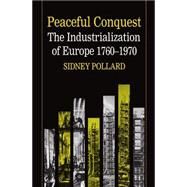 Peaceful Conquest The Industrialization of Europe, 1760-1970 by Pollard, Sidney, 9780198770954