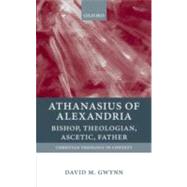 Athanasius of Alexandria Bishop, Theologian, Ascetic, Father by Gwynn, David M., 9780199210954