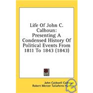 Life of John C Calhoun : Presenting A Condensed History of Political Events from 1811 To 1843 (1843) by Calhoun, John Caldwell; Hunter, Robert Mercer Taliaferro, 9780548850954