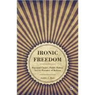 Ironic Freedom Personal Choice, Public Policy, and the Paradox of Reform by Baer, Judith A., 9781137030955
