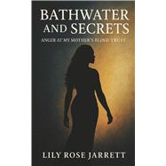 Bathwater and Secrets - Anger at My Mother's Blind Trust by Rose Jarrett, Lily, 9798317810955
