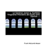 Le General James A. Garfield, Vingtieme President Des Etats-unis: Equisse Biographique by Mason, Frank Holcomb, 9780554840956