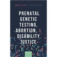 Prenatal Genetic Testing, Abortion, and Disability Justice by Knight, Amber; Miller, Joshua, 9780192870957