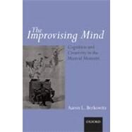 The improvising mind Cognition and creativity in the musical moment by Berkowitz, Aaron, 9780199590957