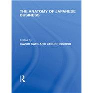 The Anatomy of Japanese Business by Sato; Kazuo, 9780415850957