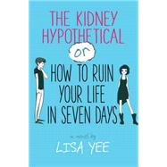 The Kidney Hypothetical: Or How to Ruin Your Life in Seven Days by Yee, Lisa, 9780545230957