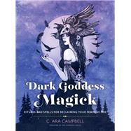 Dark Goddess Magick Rituals and Spells for Reclaiming Your Feminine Fire by Campbell, C. Ara, 9780760370957