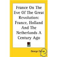 France on the Eve of the Great Revolution : France, Holland and the Netherlands A Century Ago by Collier, George, 9781417970957